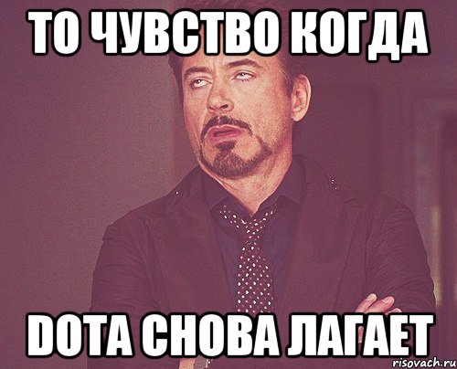 то чувство когда dota снова лагает, Мем твое выражение лица