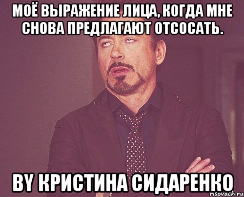 моё выражение лица, когда мне снова предлагают отсосать. by кристина сидаренко, Мем твое выражение лица