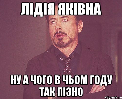 Лідія Яківна Ну а чого в чьом году так пізно, Мем твое выражение лица