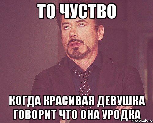 то чуство когда красивая девушка говорит что она уродка, Мем твое выражение лица