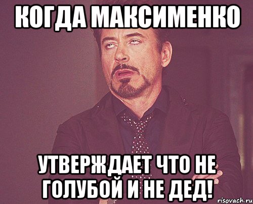 Когда Максименко утверждает что не голубой и не дед!, Мем твое выражение лица