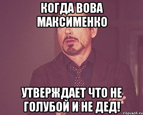 Когда Вова Максименко утверждает что не голубой и не дед!, Мем твое выражение лица