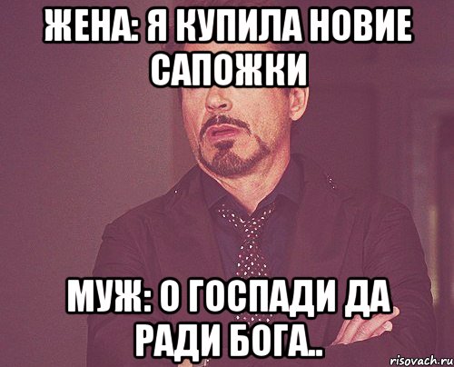 Жена: Я купила новие сапожки Муж: О госпади да ради Бога.., Мем твое выражение лица