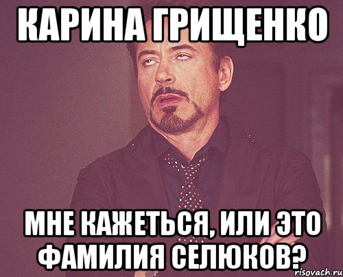 Карина Грищенко Мне кажеться, или это фамилия селюков?, Мем твое выражение лица