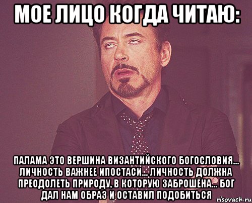 Мое лицо когда читаю: Палама это вершина византийского богословия... Личность важнее ипостаси... Личность должна преодолеть природу, в которую заброшена... Бог дал нам образ и оставил подобиться, Мем твое выражение лица