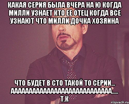 Какая серия была вчера на ю Когда Милли узнает кто ее отец Когда все узнают что Милли дочка хозяина Что будет в сто такой то серии... АААААААААААААААААААААААААААА..... T.К, Мем твое выражение лица