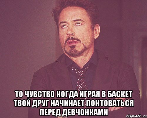  То чувство когда играя в баскет твой друг начинает понтоваться перед девчонками, Мем твое выражение лица