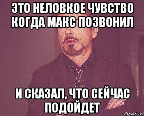 Это неловкое чувство когда Макс позвонил И сказал, что сейчас подойдет, Мем твое выражение лица