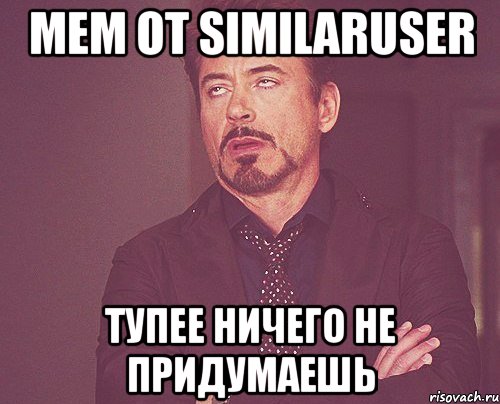 мем от similaruser тупее ничего не придумаешь, Мем твое выражение лица