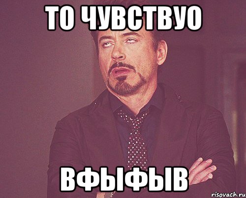 то чувствуо вфыфыв, Мем твое выражение лица