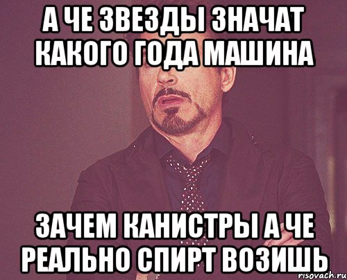 а че звезды значат какого года машина зачем канистры а че реально спирт возишь, Мем твое выражение лица