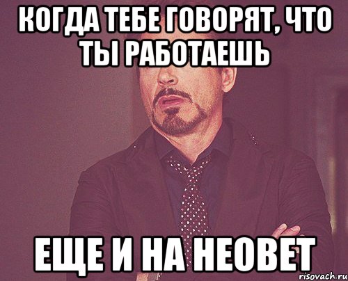 Когда тебе говорят, что ты работаешь еще и на неовет, Мем твое выражение лица