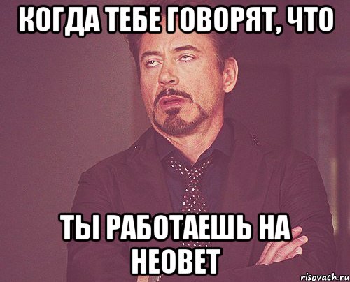 Когда тебе говорят, что ты работаешь на неовет, Мем твое выражение лица