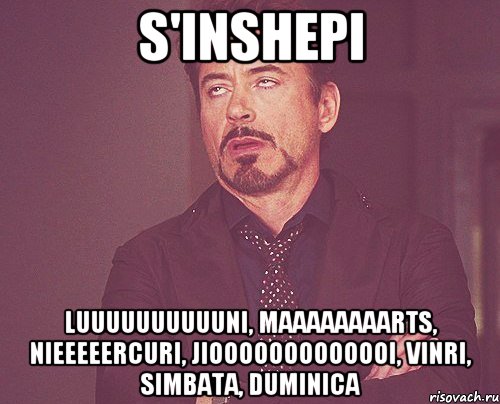 S'inshepi Luuuuuuuuuuni, Maaaaaaaarts, Nieeeeercuri, Jiooooooooooooi, Vinri, Simbata, Duminica, Мем твое выражение лица