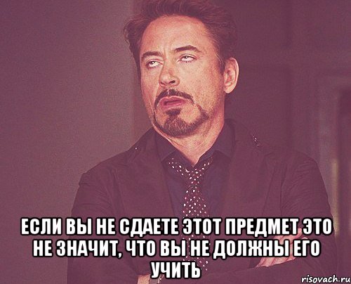  если вы не сдаете этот предмет это не значит, что вы не должны его учить, Мем твое выражение лица