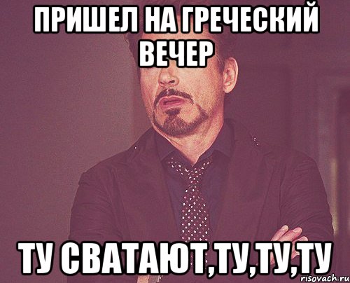 Пришел на греческий вечер Ту сватают,ту,ту,ту, Мем твое выражение лица