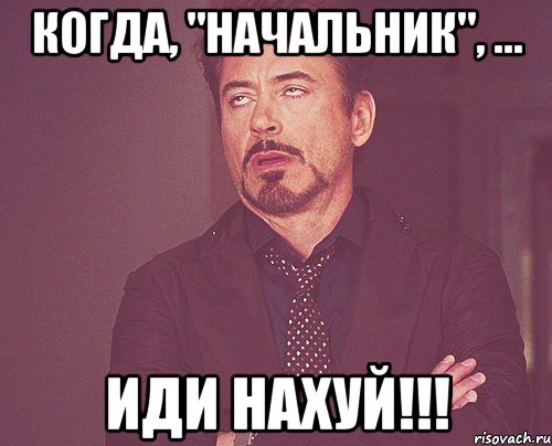 когда, "начальник", ... иди нахуй!!!, Мем твое выражение лица