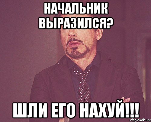 начальник выразился? шли его нахуй!!!, Мем твое выражение лица