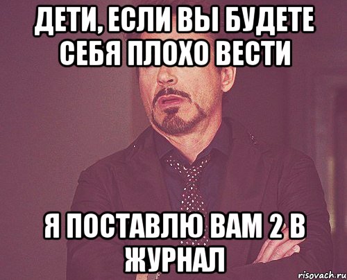 Дети, если вы будете себя плохо вести Я поставлю вам 2 в журнал, Мем твое выражение лица