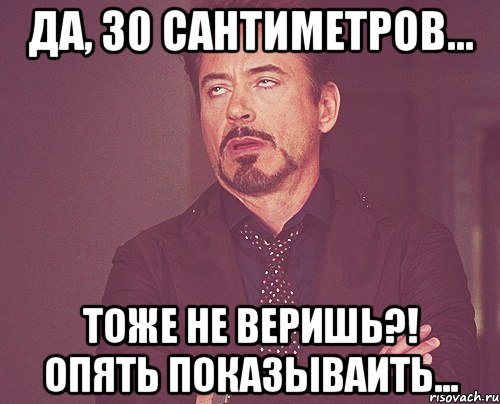 Да, 30 сантиметров... Тоже не веришь?! Опять показываить..., Мем твое выражение лица