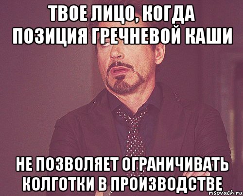 Твое лицо, когда позиция гречневой каши не позволяет ограничивать колготки в производстве, Мем твое выражение лица