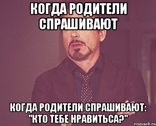 Когда родители спрашивают Когда родители спрашивают: "кто тебе нравитьса?", Мем твое выражение лица