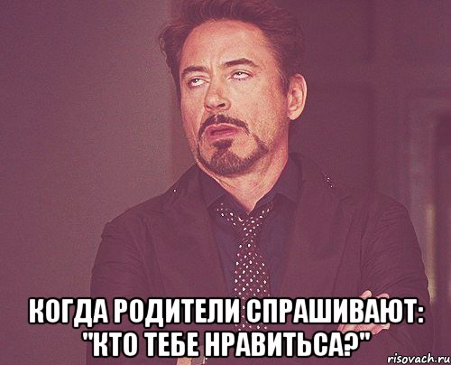  Когда родители спрашивают: "кто тебе нравитьса?", Мем твое выражение лица