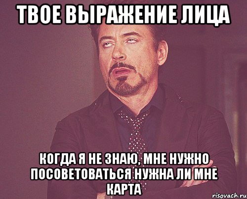 твое выражение лица когда я не знаю, мне нужно посоветоваться нужна ли мне карта, Мем твое выражение лица