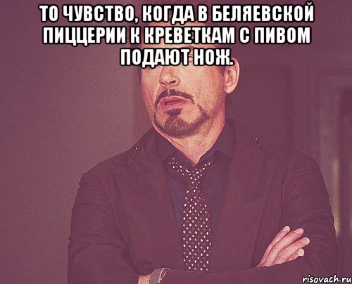 То чувство, когда в Беляевской Пиццерии к креветкам с пивом подают нож. , Мем твое выражение лица