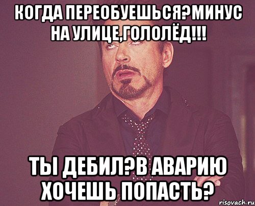 Когда переобуешься?минус на улице,гололёд!!! Ты дебил?в аварию хочешь попасть?, Мем твое выражение лица