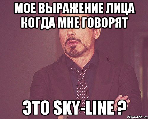 Мое выражение лица когда мне говорят Это Sky-Line ?, Мем твое выражение лица