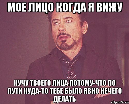 Мое лицо когда я вижу Кучу твоего лица потому-что по пути куда-то тебе было явно нечего делать, Мем твое выражение лица