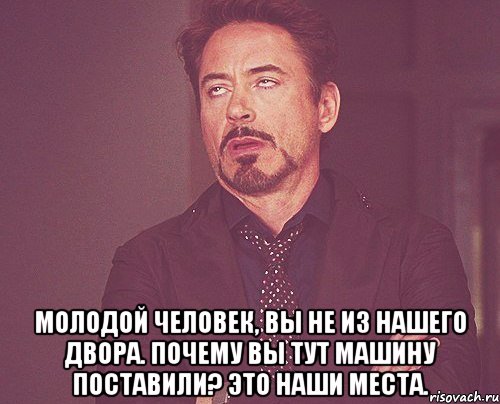  молодой человек, вы не из нашего двора. почему вы тут машину поставили? это наши места., Мем твое выражение лица