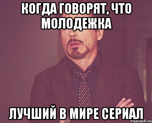 Когда говорят, что Молодежка лучший в мире сериал, Мем твое выражение лица