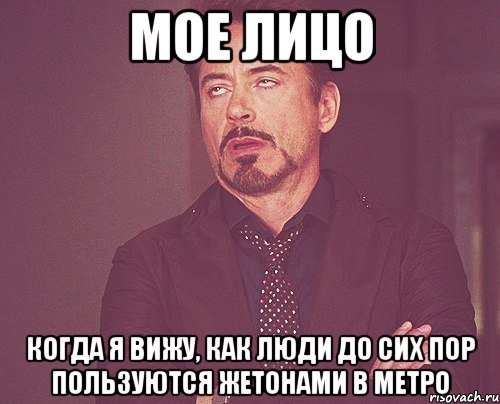 мое лицо когда я вижу, как люди до сих пор пользуются жетонами в метро, Мем твое выражение лица