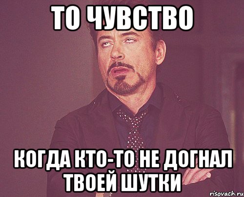 то чувство когда кто-то не догнал твоей шутки, Мем твое выражение лица