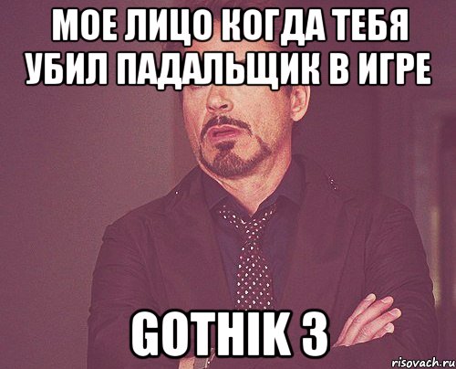 Мое лицо когда тебя убил Падальщик в игре Gothik 3, Мем твое выражение лица