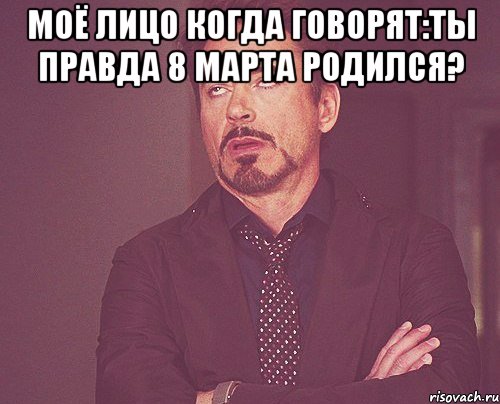 моё лицо когда говорят:ты правда 8 марта родился? , Мем твое выражение лица