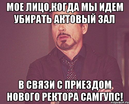 Мое лицо,когда мы идем убирать актовый зал в связи с приездом нового ректора СамГУПС!, Мем твое выражение лица