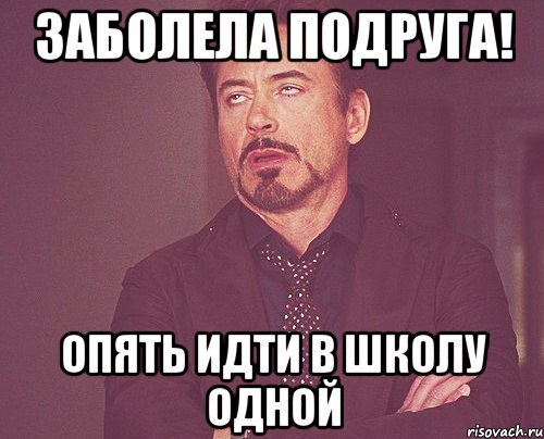 1 день пойдем. Опять в школу Мем. Подруга заболела. Снова в школу Мем. Опять заболела.