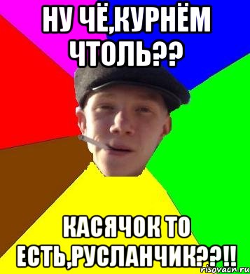 ну чё,курнём чтоль?? касячок то есть,русланчик??!!, Мем умный гопник