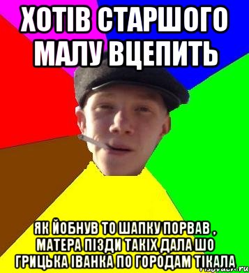 хотів старшого малу вцепить як йобнув то шапку порвав , матера пізди такіх дала шо грицька іванка по городам тікала, Мем умный гопник