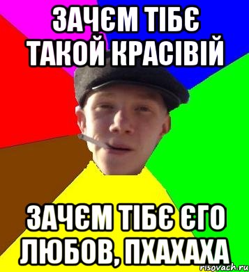 Зачєм тібє такой красівій зачєм тібє єго любов, пхахаха, Мем умный гопник