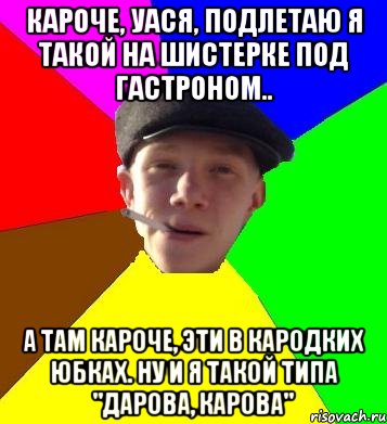 Кароче, Уася, подлетаю я такой на шистерке под гастроном.. А там кароче, эти в кародких юбках. Ну и я такой типа "Дарова, карова", Мем умный гопник