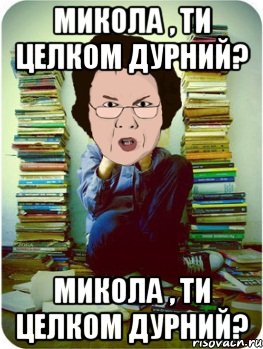 микола , ти целком дурний? микола , ти целком дурний?, Мем Вчитель