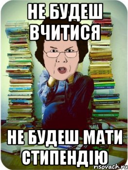 не будеш вчитися не будеш мати стипендію, Мем Вчитель