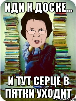 иди к доске... и тут серце в пятки уходит, Мем Вчитель