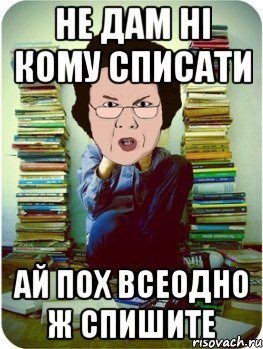 не дам ні кому списати ай пох всеодно ж спишите, Мем Вчитель