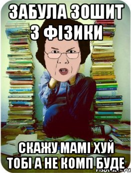 забула зошит з фізики скажу мамі хуй тобі а не комп буде, Мем Вчитель