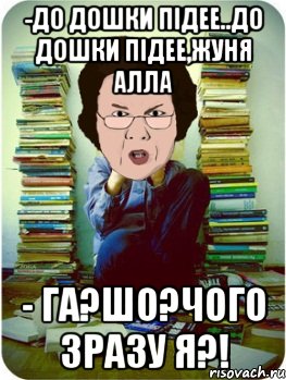 -до дошки підее..до дошки підее,жуня алла - га?шо?чого зразу я?!, Мем Вчитель